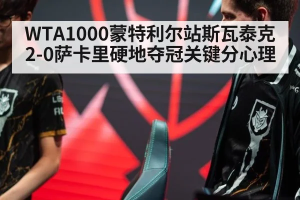 WTA1000蒙特利尔站斯瓦泰克2-0萨卡里硬地夺冠关键分心理