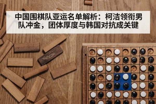 中国围棋队亚运名单解析：柯洁领衔男队冲金，团体厚度与韩国对抗成关键