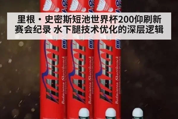里根·史密斯短池世界杯200仰刷新赛会纪录 水下腿技术优化的深层逻辑
